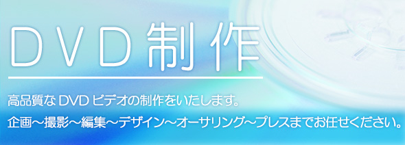 DVD制作説明:高品質なDVDビデオの制作をいたします。企画~撮影~編集~デザイン~オーサリング~プレスまでお任せください。